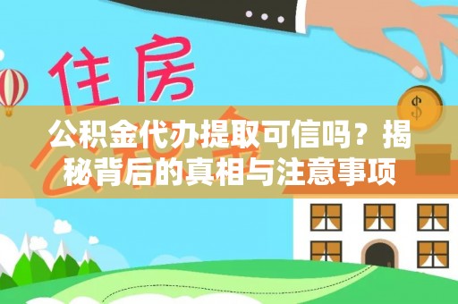 南明公积金代办提取可信吗？揭秘背后的真相与注意事项