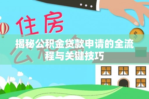 南明揭秘公积金贷款申请的全流程与关键技巧