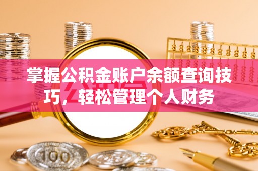 南明掌握公积金账户余额查询技巧，轻松管理个人财务