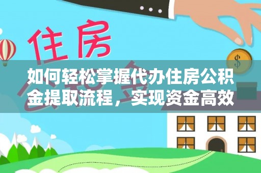 南明如何轻松掌握代办住房公积金提取流程，实现资金高效利用