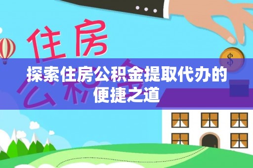 南明探索住房公积金提取代办的便捷之道