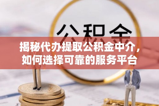 南明揭秘代办提取公积金中介，如何选择可靠的服务平台