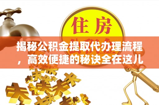 南明揭秘公积金提取代办理流程，高效便捷的秘诀全在这儿