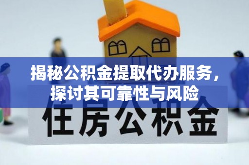 南明揭秘公积金提取代办服务，探讨其可靠性与风险