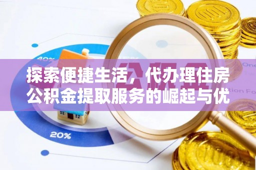 南明探索便捷生活，代办理住房公积金提取服务的崛起与优势