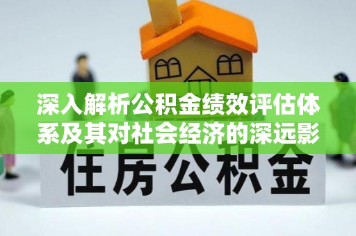南明深入解析公积金绩效评估体系及其对社会经济的深远影响
