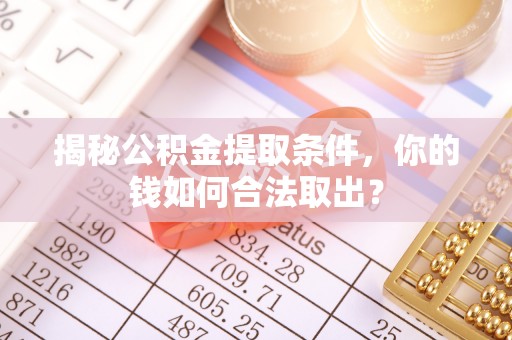 南明揭秘公积金提取条件，你的钱如何合法取出？