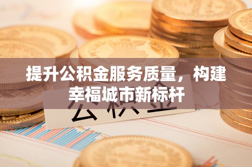 南明提升公积金服务质量，构建幸福城市新标杆