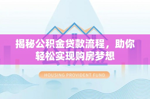 南明揭秘公积金贷款流程，助你轻松实现购房梦想