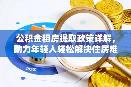 南明公积金租房提取政策详解，助力年轻人轻松解决住房难题