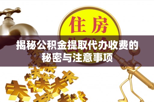南明揭秘公积金提取代办收费的秘密与注意事项