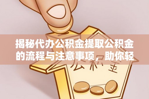 南明揭秘代办公积金提取公积金的流程与注意事项，助你轻松拿回属于你的钱