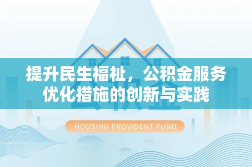 南明提升民生福祉，公积金服务优化措施的创新与实践