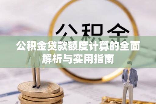 南明公积金贷款额度计算的全面解析与实用指南