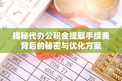 南明揭秘代办公积金提取手续费背后的秘密与优化方案