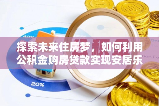 南明探索未来住房梦，如何利用公积金购房贷款实现安居乐业