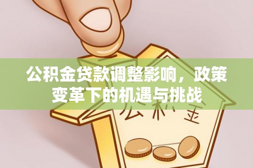 南明公积金贷款调整影响，政策变革下的机遇与挑战