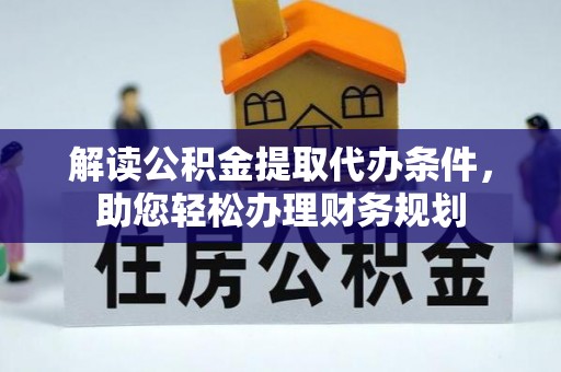 南明解读公积金提取代办条件，助您轻松办理财务规划