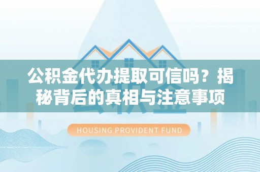 南明公积金代办提取可信吗？揭秘背后的真相与注意事项