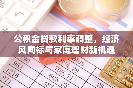南明公积金贷款利率调整，经济风向标与家庭理财新机遇