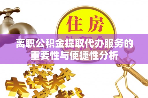 南明离职公积金提取代办服务的重要性与便捷性分析