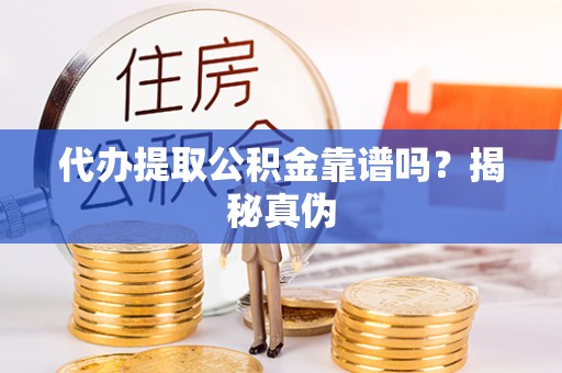 南明代办提取公积金靠谱吗？揭秘真伪