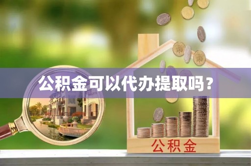 南明公积金可以代办提取吗？